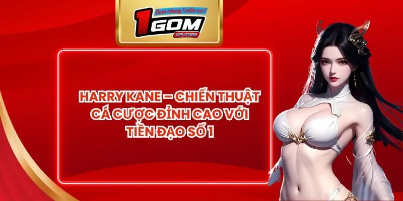 Harry Kane – Chiến Thuật Cá Cược Đỉnh Cao Với Tiền Đạo Số 1