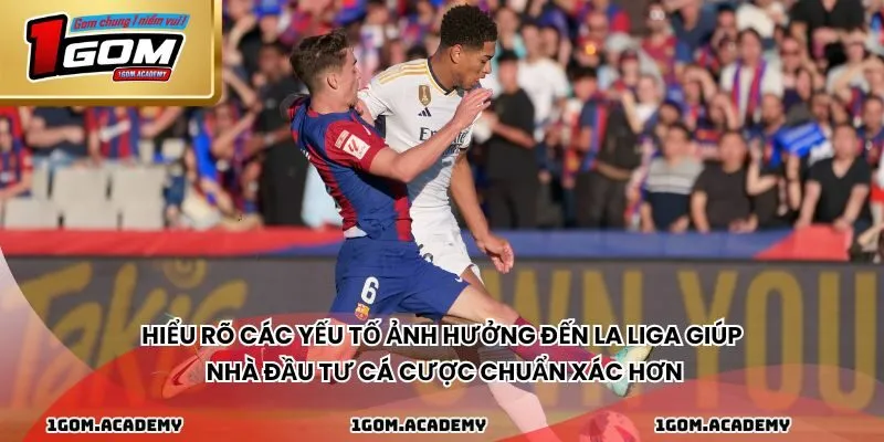 Hiểu rõ các yếu tố ảnh hưởng đến La Liga giúp nhà đầu tư cá cược chuẩn xác hơn