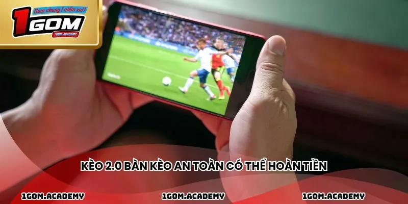 Kèo 2.0 bàn kèo an toàn có thể hoàn tiền