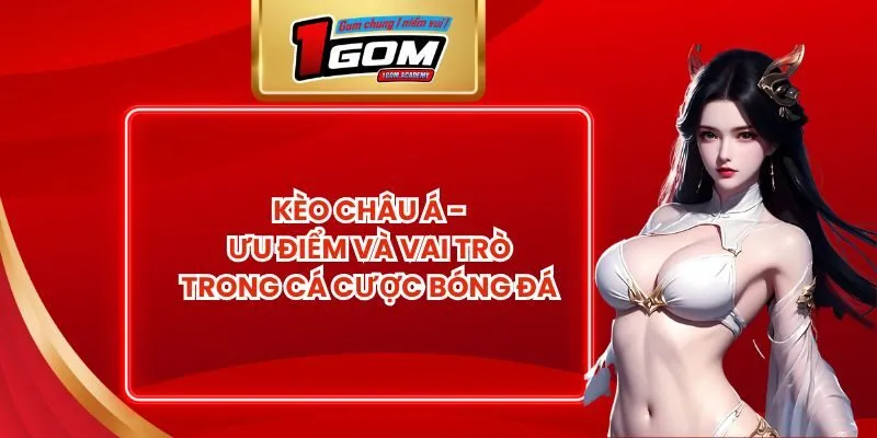 Kèo Châu Á - Ưu Điểm Và Vai Trò Trong Cá Cược Bóng Đá