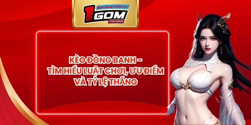 Kèo Đồng Banh - Tìm Hiểu Luật Chơi, Ưu Điểm Và Tỷ Lệ Thắng