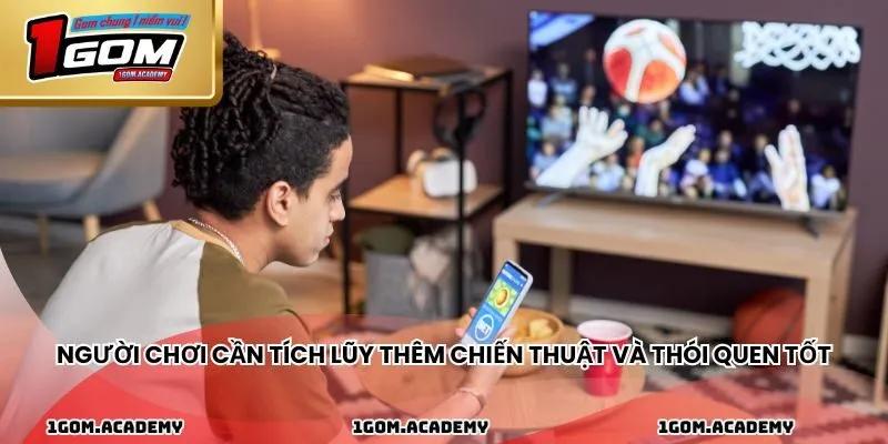 Người chơi cần tích lũy thêm chiến thuật và thói quen tốt