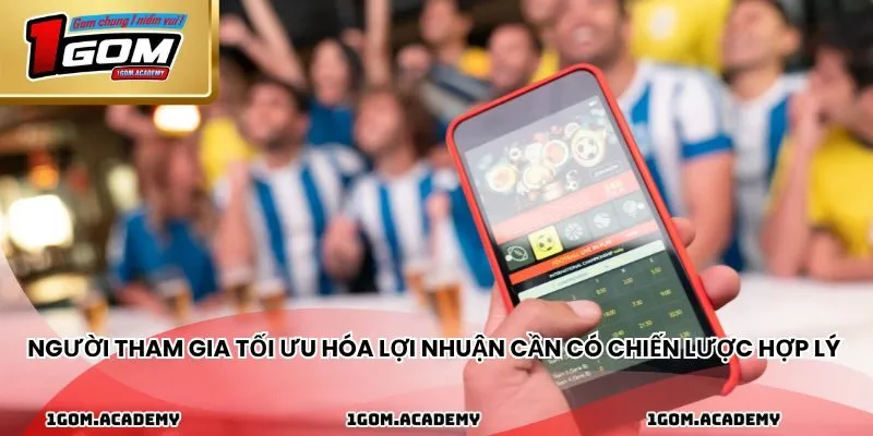 Người tham gia tối ưu hóa lợi nhuận cần có chiến lược hợp lý 